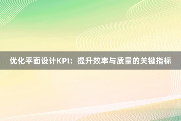 优化平面设计KPI：提升效率与质量的关键指标